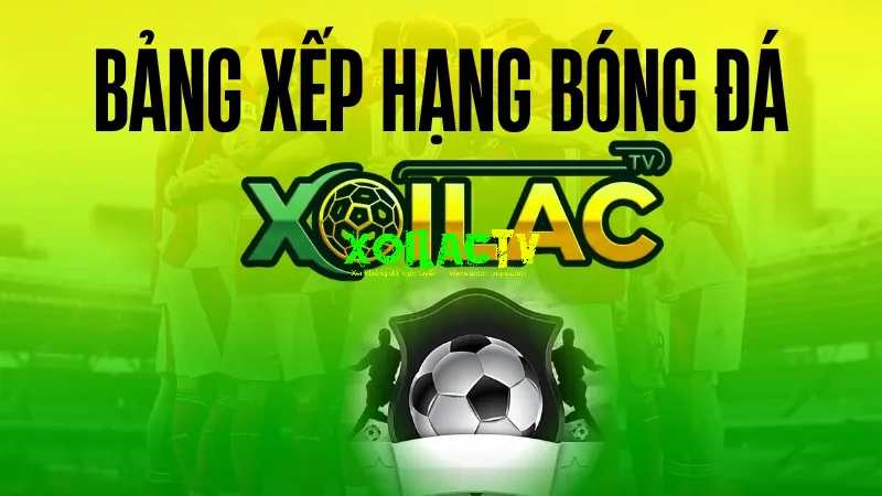 Bảng xếp hạng bóng đá trên Xoilac TV